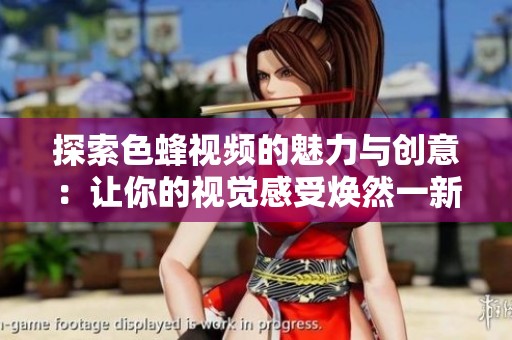 探索色蜂视频的魅力与创意：让你的视觉感受焕然一新