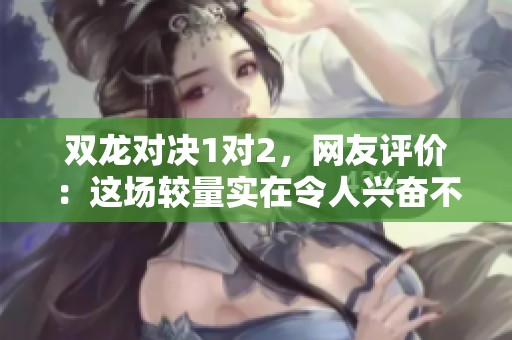 双龙对决1对2，网友评价：这场较量实在令人兴奋不已！