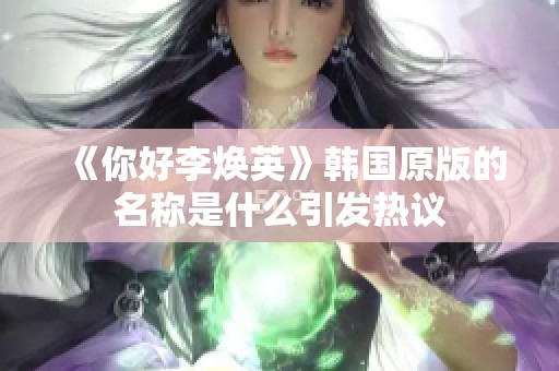 《你好李焕英》韩国原版的名称是什么引发热议