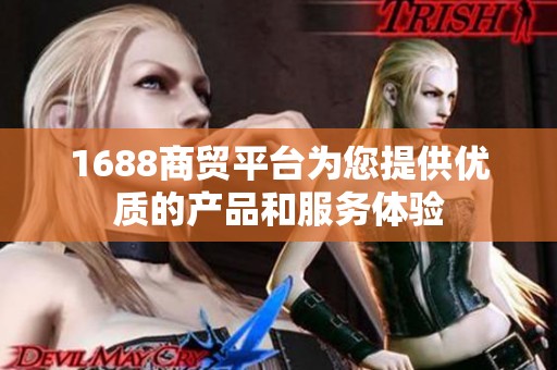 1688商贸平台为您提供优质的产品和服务体验