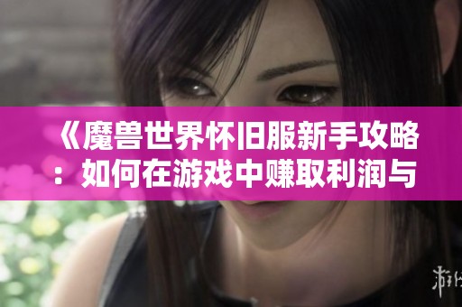 《魔兽世界怀旧服新手攻略：如何在游戏中赚取利润与资源》