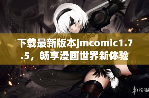 下载最新版本jmcomic1.7.5，畅享漫画世界新体验
