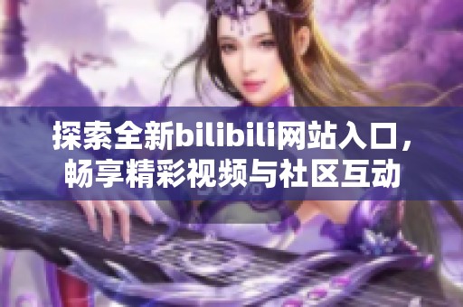 探索全新bilibili网站入口，畅享精彩视频与社区互动