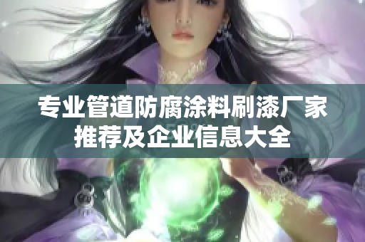 专业管道防腐涂料刷漆厂家推荐及企业信息大全