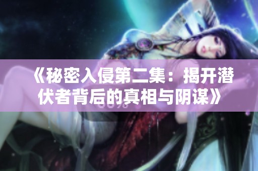 《秘密入侵第二集：揭开潜伏者背后的真相与阴谋》