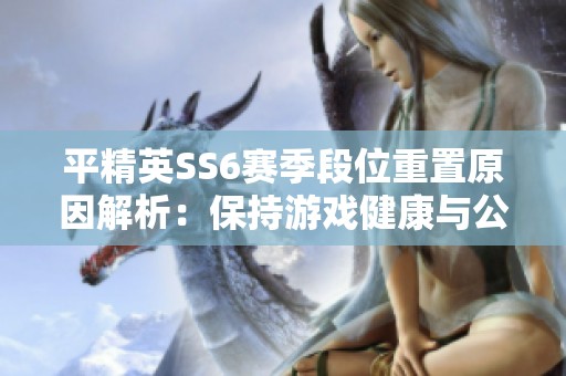 平精英SS6赛季段位重置原因解析：保持游戏健康与公平性