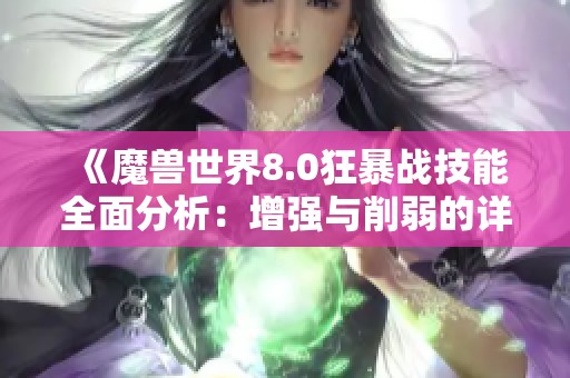 《魔兽世界8.0狂暴战技能全面分析：增强与削弱的详细解读》