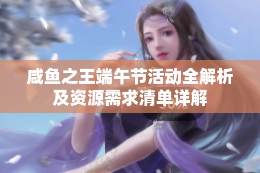 咸鱼之王端午节活动全解析及资源需求清单详解