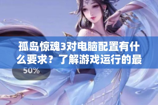 孤岛惊魂3对电脑配置有什么要求？了解游戏运行的最低和推荐配置。