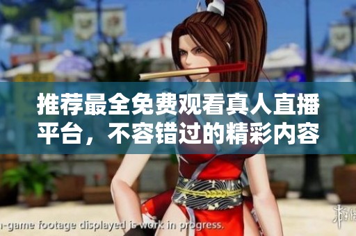 推荐最全免费观看真人直播平台，不容错过的精彩内容
