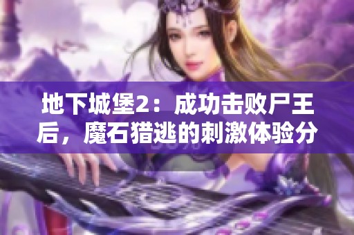 地下城堡2：成功击败尸王后，魔石猎逃的刺激体验分享