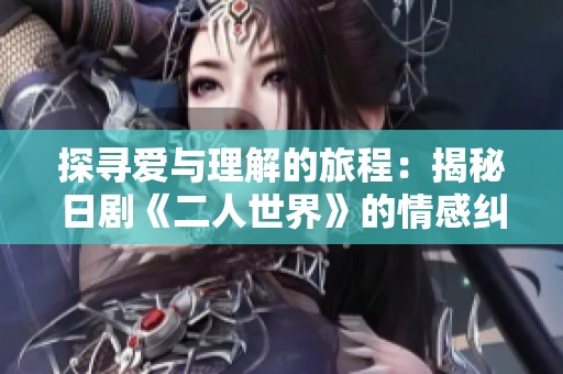 探寻爱与理解的旅程：揭秘日剧《二人世界》的情感纠葛与成长