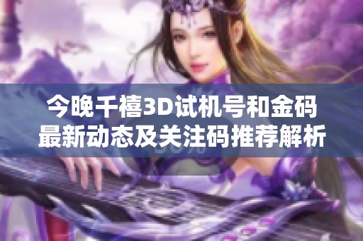 今晚千禧3D试机号和金码最新动态及关注码推荐解析