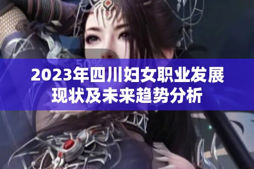 2023年四川妇女职业发展现状及未来趋势分析