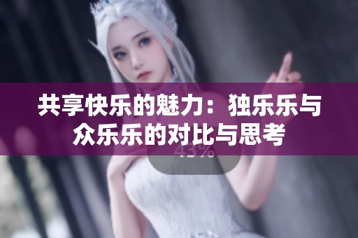 共享快乐的魅力：独乐乐与众乐乐的对比与思考