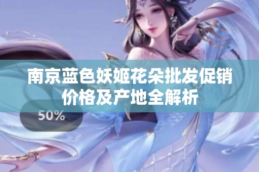 南京蓝色妖姬花朵批发促销价格及产地全解析
