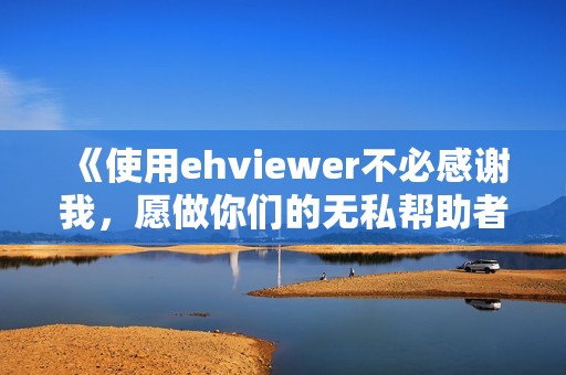 《使用ehviewer不必感谢我，愿做你们的无私帮助者》