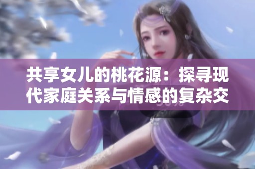 共享女儿的桃花源：探寻现代家庭关系与情感的复杂交织