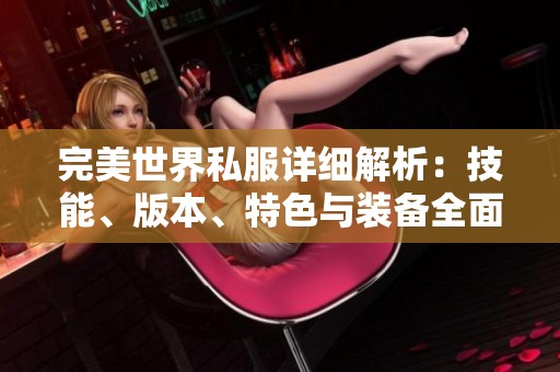 完美世界私服详细解析：技能、版本、特色与装备全面分析