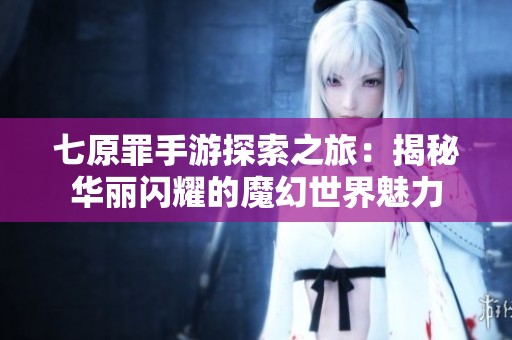 七原罪手游探索之旅：揭秘华丽闪耀的魔幻世界魅力