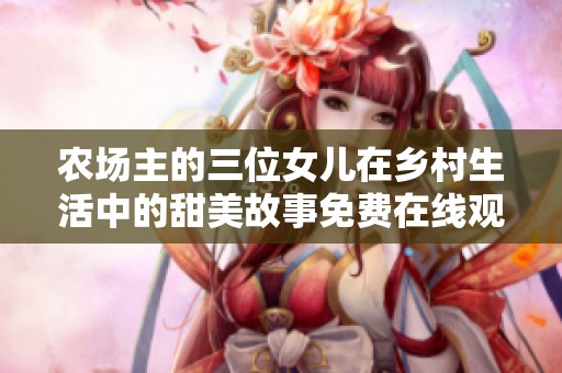 农场主的三位女儿在乡村生活中的甜美故事免费在线观看