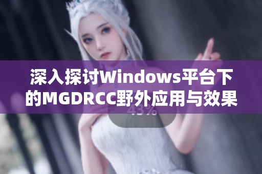 深入探讨Windows平台下的MGDRCC野外应用与效果