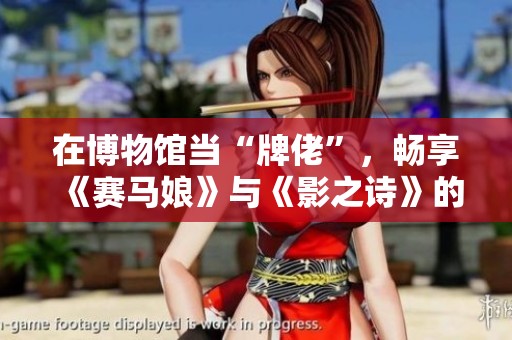 在博物馆当“牌佬”，畅享《赛马娘》与《影之诗》的精彩联动体验