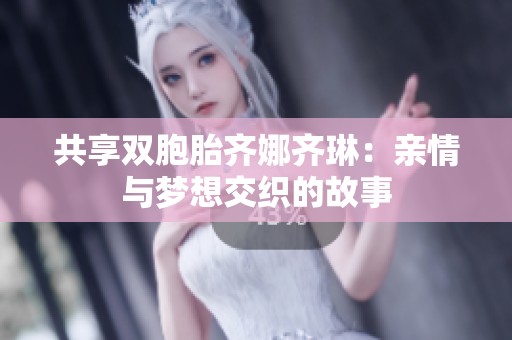 共享双胞胎齐娜齐琳：亲情与梦想交织的故事