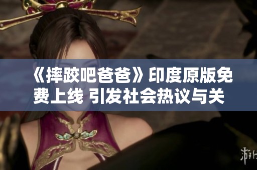 《摔跤吧爸爸》印度原版免费上线 引发社会热议与关注