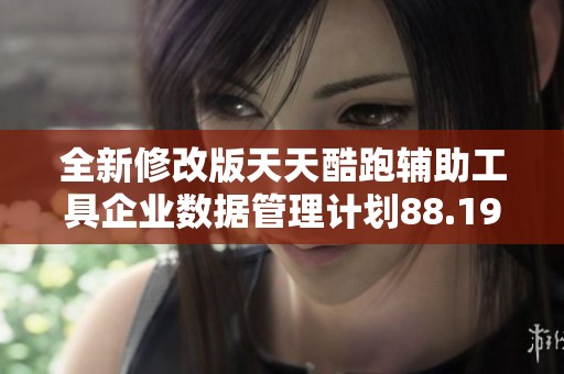 全新修改版天天酷跑辅助工具企业数据管理计划88.19.64-江重发布