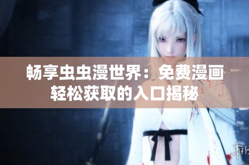 畅享虫虫漫世界：免费漫画轻松获取的入口揭秘
