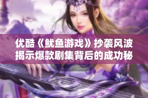 优酷《鱿鱼游戏》抄袭风波揭示爆款剧集背后的成功秘密