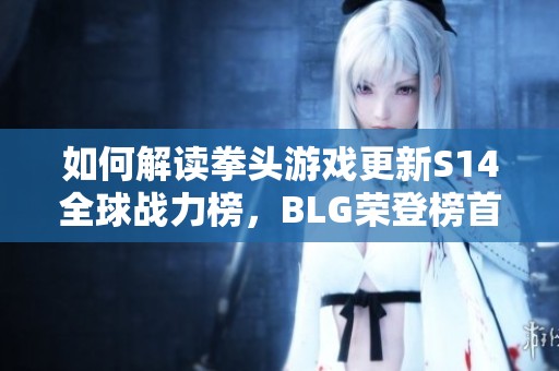 如何解读拳头游戏更新S14全球战力榜，BLG荣登榜首的意义
