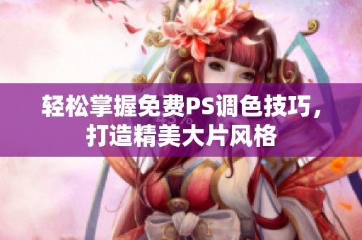 轻松掌握免费PS调色技巧，打造精美大片风格