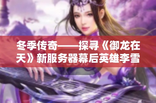冬季传奇——探寻《御龙在天》新服务器幕后英雄李雪的故事