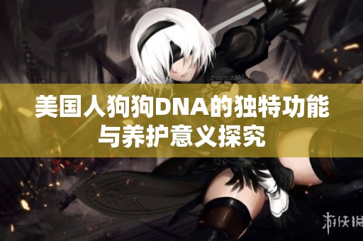 美国人狗狗DNA的独特功能与养护意义探究