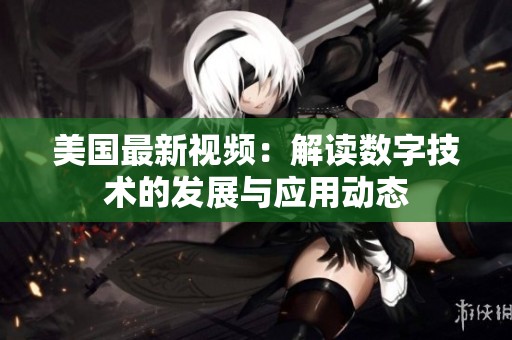 美国最新视频：解读数字技术的发展与应用动态