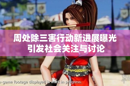周处除三害行动新进展曝光 引发社会关注与讨论