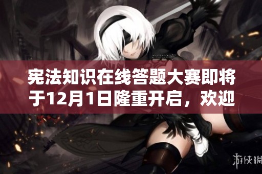 宪法知识在线答题大赛即将于12月1日隆重开启，欢迎参与！