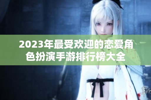 2023年最受欢迎的恋爱角色扮演手游排行榜大全