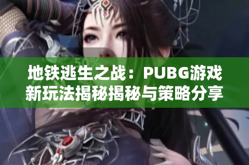 地铁逃生之战：PUBG游戏新玩法揭秘揭秘与策略分享
