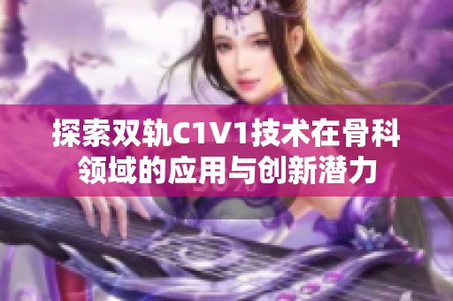 探索双轨C1V1技术在骨科领域的应用与创新潜力