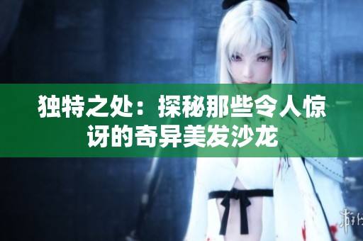 独特之处：探秘那些令人惊讶的奇异美发沙龙