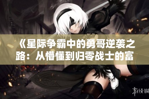 《星际争霸中的勇哥逆袭之路：从懵懂到归零战士的富贵冒险》