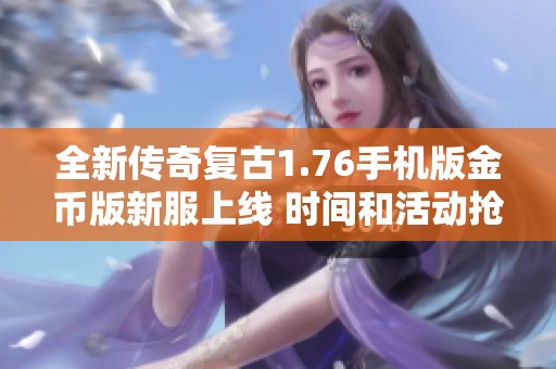 全新传奇复古1.76手机版金币版新服上线 时间和活动抢先知晓