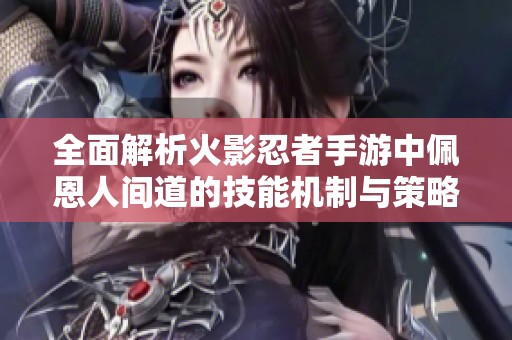全面解析火影忍者手游中佩恩人间道的技能机制与策略