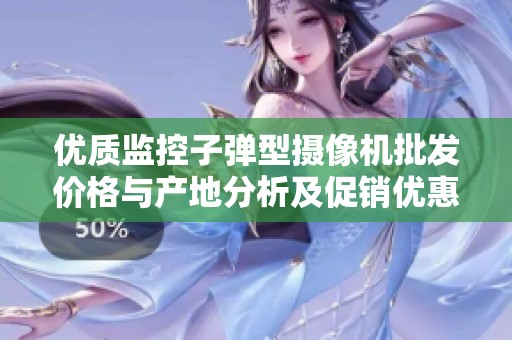优质监控子弹型摄像机批发价格与产地分析及促销优惠介绍