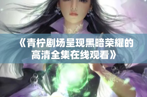 《青柠剧场呈现黑暗荣耀的高清全集在线观看》