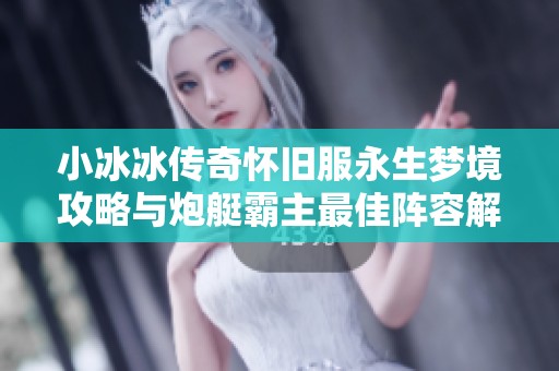 小冰冰传奇怀旧服永生梦境攻略与炮艇霸主最佳阵容解析
