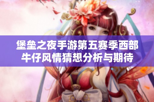 堡垒之夜手游第五赛季西部牛仔风情猜想分析与期待